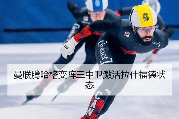 曼联腾哈格变阵三中卫激活拉什福德状态