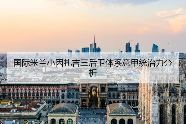 国际米兰小因扎吉三后卫体系意甲统治力分析